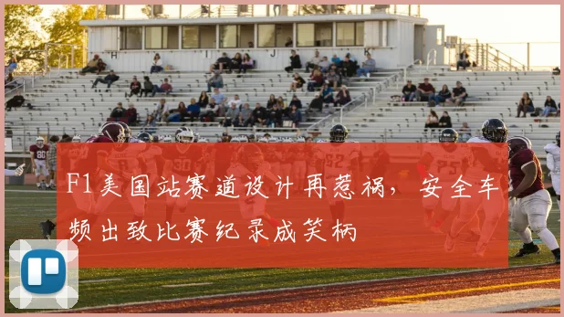 F1美国站赛道设计再惹祸，安全车频出致比赛纪录成笑柄