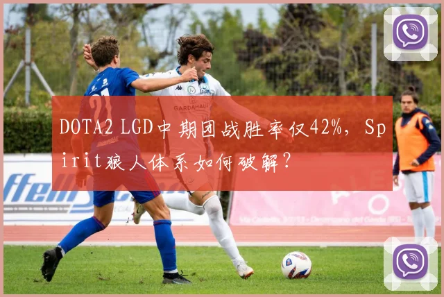 DOTA2 LGD中期团战胜率仅42%,Spirit狼人体系如何破解?